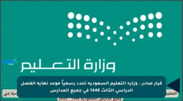 قرار صادر.. وزارة التعليم السعودية تحدد رسمياً موعد نهاية الفصل الدراسي الثالث 1446 في جميع المدارس